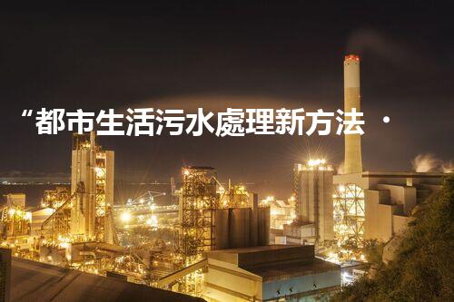 “都市生活污水處理新方法，綠色環(huán)保生活更美好”